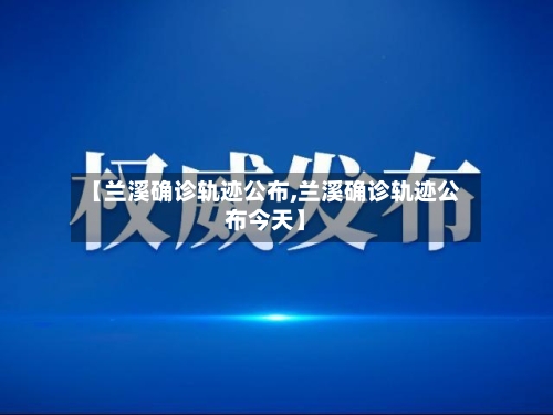 【兰溪确诊轨迹公布,兰溪确诊轨迹公布今天】