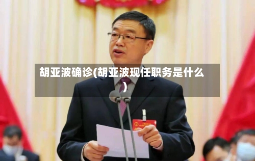 胡亚波确诊(胡亚波现任职务是什么)-第3张图片