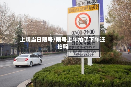 上牌当日限号/限号上午拍了下午还拍吗