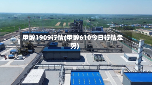 甲醇1909行情(甲醇610今日行情走势)