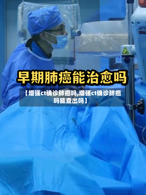 【增强ct确诊肺癌吗,增强ct确诊肺癌吗能查出吗】
