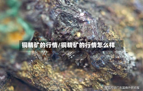 铜精矿的行情/铜精矿的行情怎么样-第2张图片