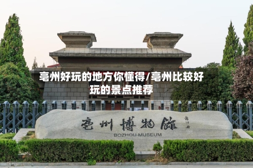 亳州好玩的地方你懂得/亳州比较好玩的景点推荐-第2张图片