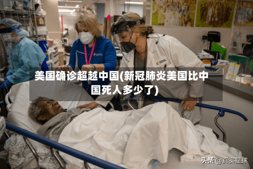 美国确诊超越中国(新冠肺炎美国比中国死人多少了)