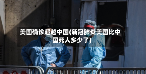 美国确诊超越中国(新冠肺炎美国比中国死人多少了)-第2张图片