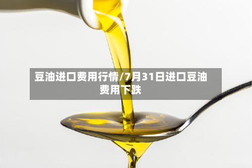 豆油进口费用行情/7月31日进口豆油费用下跌-第3张图片