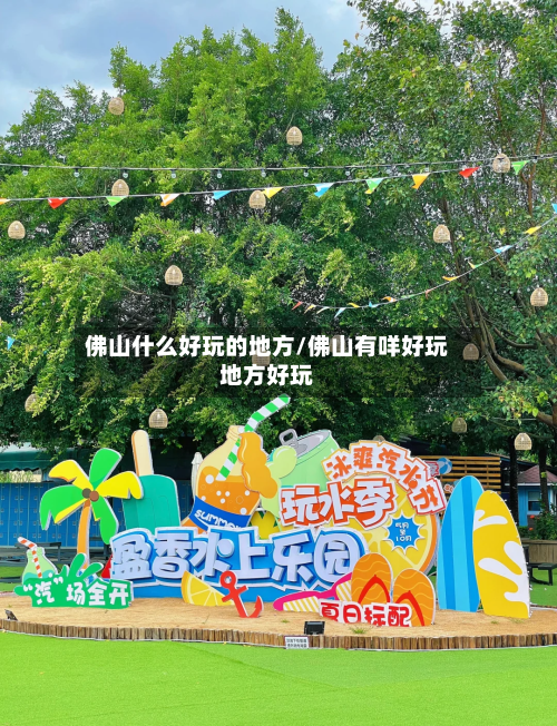 佛山什么好玩的地方/佛山有咩好玩地方好玩-第3张图片