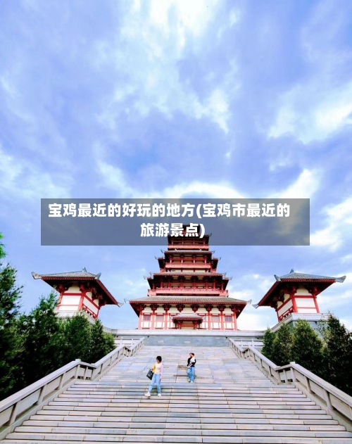 宝鸡最近的好玩的地方(宝鸡市最近的旅游景点)