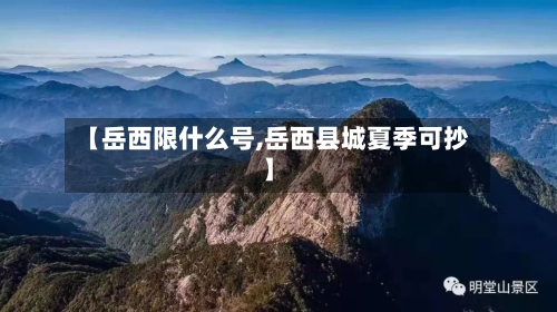 【岳西限什么号,岳西县城夏季可抄】