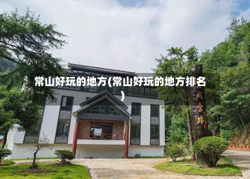 常山好玩的地方(常山好玩的地方排名)-第2张图片