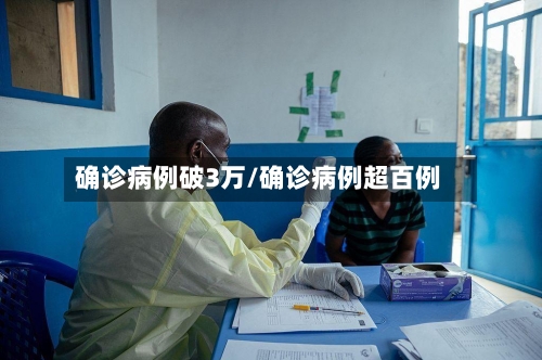 确诊病例破3万/确诊病例超百例-第3张图片