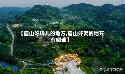 【眉山好玩儿的地方,眉山好耍的地方有哪些】