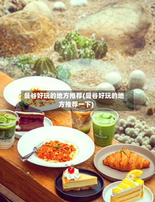 曼谷好玩的地方推荐(曼谷好玩的地方推荐一下)-第2张图片