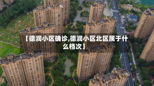 【德润小区确诊,德润小区北区属于什么档次】
