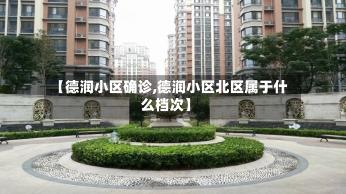 【德润小区确诊,德润小区北区属于什么档次】-第2张图片