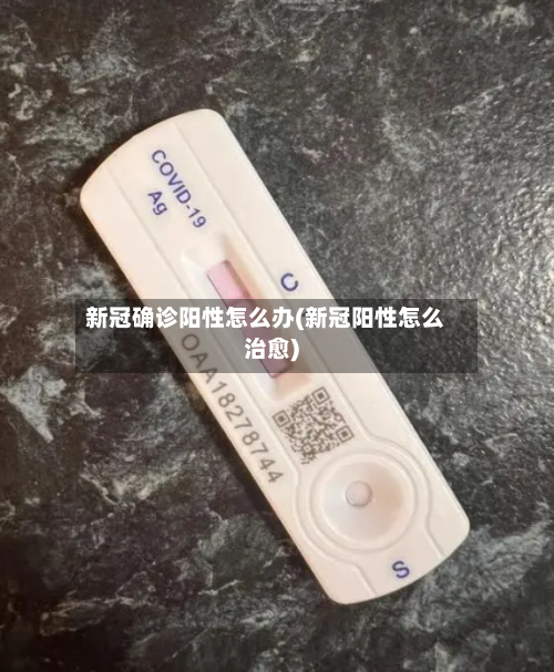 新冠确诊阳性怎么办(新冠阳性怎么治愈)
