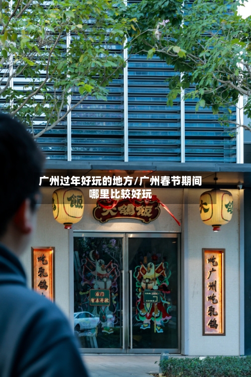 广州过年好玩的地方/广州春节期间哪里比较好玩-第2张图片