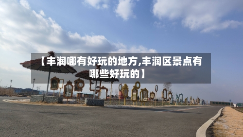 【丰润哪有好玩的地方,丰润区景点有哪些好玩的】