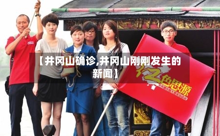 【井冈山确诊,井冈山刚刚发生的新闻】