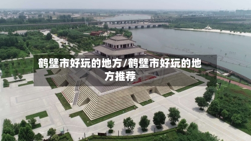 鹤壁市好玩的地方/鹤壁市好玩的地方推荐