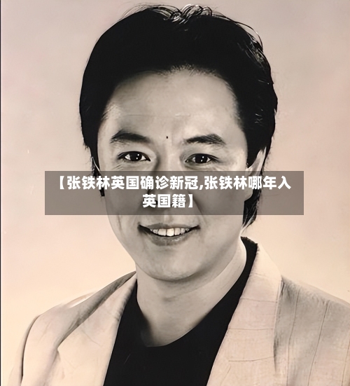 【张铁林英国确诊新冠,张铁林哪年入英国籍】-第2张图片