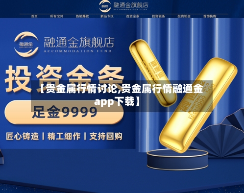 【贵金属行情讨论,贵金属行情融通金app下载】-第3张图片