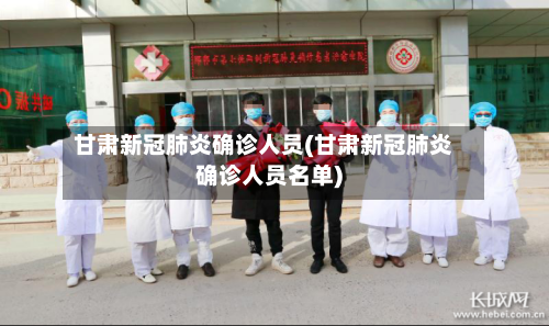 甘肃新冠肺炎确诊人员(甘肃新冠肺炎确诊人员名单)