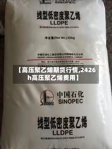 【高压聚乙烯期货行情,2426h高压聚乙烯费用】-第2张图片