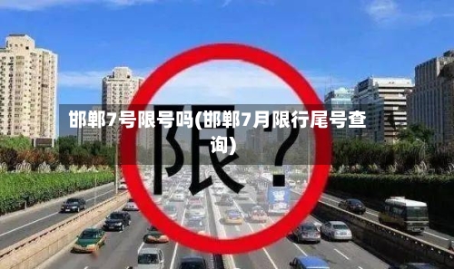 邯郸7号限号吗(邯郸7月限行尾号查询)