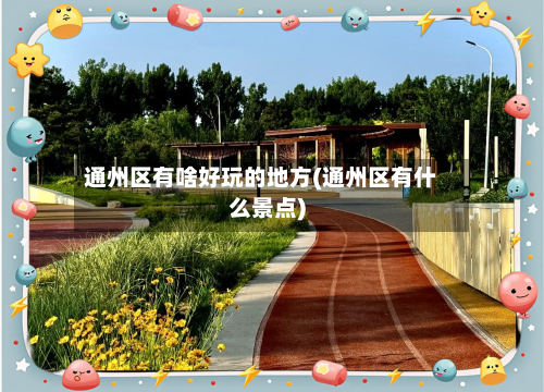 通州区有啥好玩的地方(通州区有什么景点)-第2张图片