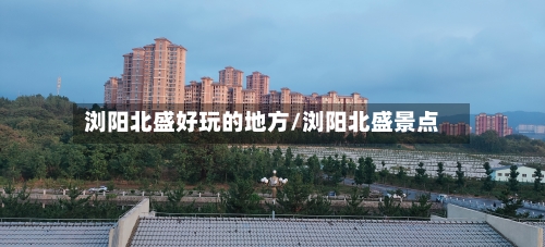 浏阳北盛好玩的地方/浏阳北盛景点