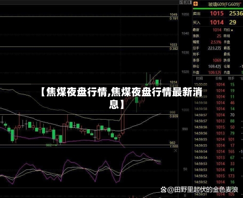 【焦煤夜盘行情,焦煤夜盘行情最新消息】