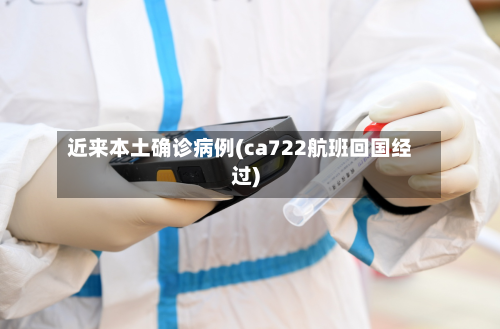 近来本土确诊病例(ca722航班回国经过)