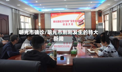 明光市确诊/明光市刚刚发生的特大新闻-第3张图片