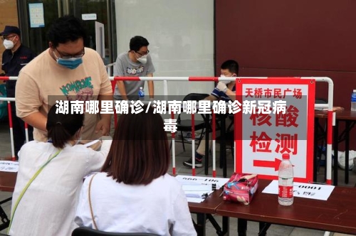 湖南哪里确诊/湖南哪里确诊新冠病毒