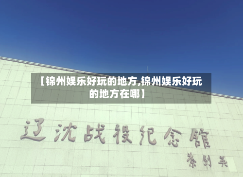 【锦州娱乐好玩的地方,锦州娱乐好玩的地方在哪】