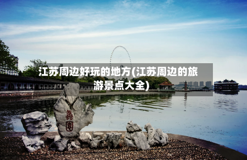 江苏周边好玩的地方(江苏周边的旅游景点大全)-第2张图片
