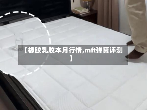 【橡胶乳胶本月行情,mft弹簧评测】