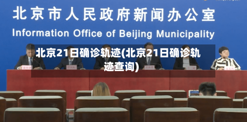 北京21日确诊轨迹(北京21日确诊轨迹查询)