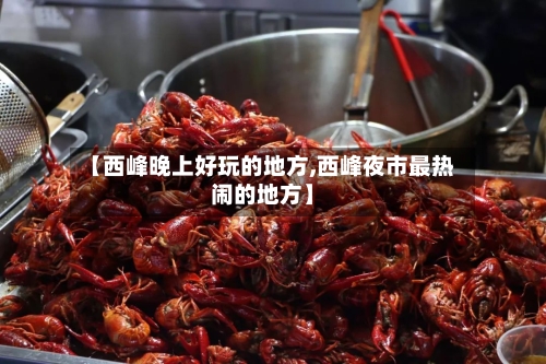 【西峰晚上好玩的地方,西峰夜市最热闹的地方】