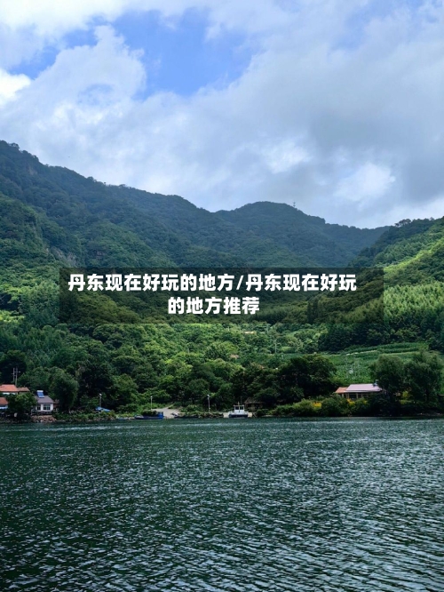 丹东现在好玩的地方/丹东现在好玩的地方推荐