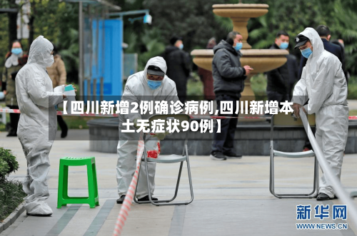 【四川新增2例确诊病例,四川新增本土无症状90例】-第3张图片