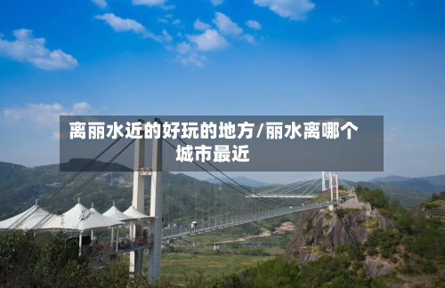 离丽水近的好玩的地方/丽水离哪个城市最近-第2张图片