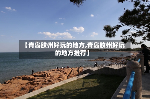 【青岛胶州好玩的地方,青岛胶州好玩的地方推荐】