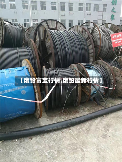 【废铅富宝行情,废铅最新行情】-第2张图片