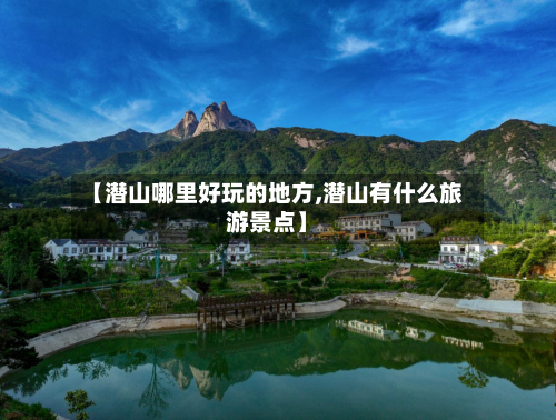 【潜山哪里好玩的地方,潜山有什么旅游景点】
